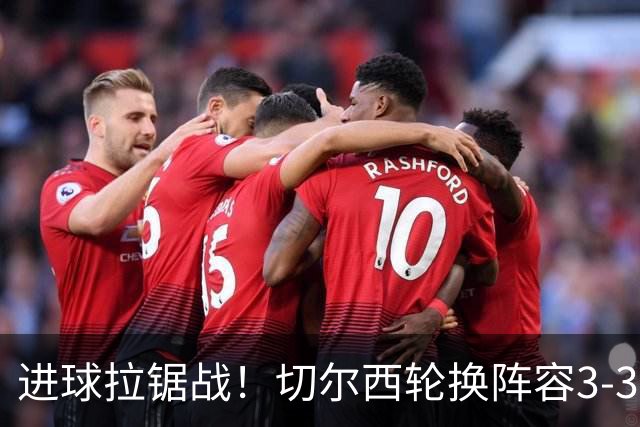 进球拉锯战！切尔西轮换阵容3-3柔佛新山，德拉普两球独扛锋线